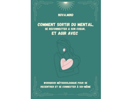 Comment sortir du mental, se reconnecter à son coeur, et agir avec!