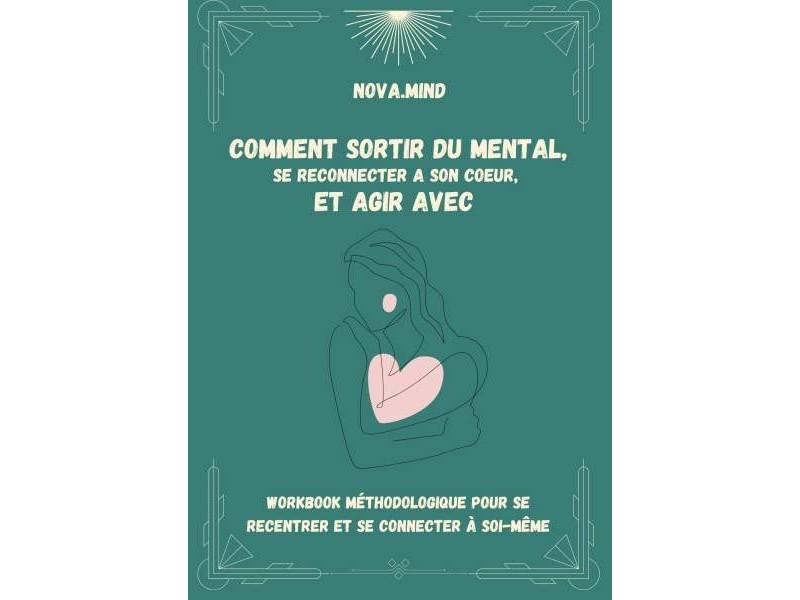 Comment sortir du mental, se reconnecter à son coeur, et agir avec! Comment sortir du mental, se reconnecter à son coeur, et agir avec!